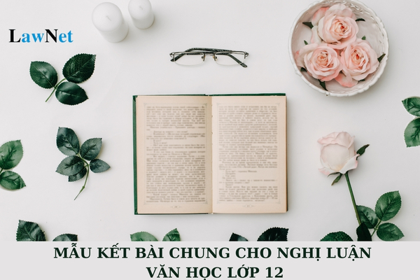 Mẫu kết bài chung cho nghị luận văn học lớp 12? Mục tiêu chung của chương trình giáo dục môn Ngữ văn là gì?