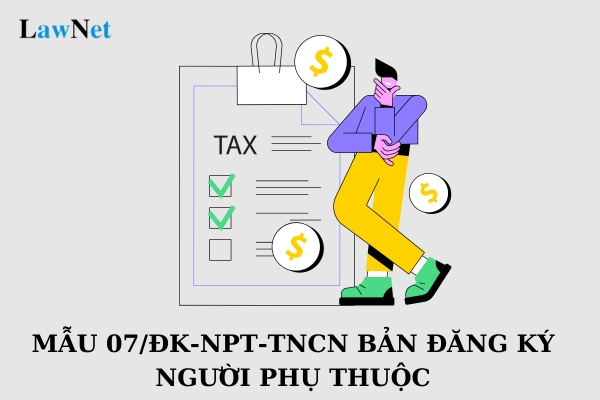 Mẫu 07/ĐK-NPT-TNCN bản đăng ký người phụ thuộc hồ sơ khai thuế thu nhập cá nhân mới nhất năm 2025?