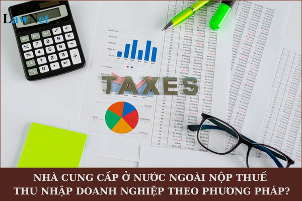 Nhà cung cấp ở nước ngoài nộp thuế thu nhập doanh nghiệp theo phương pháp gì?