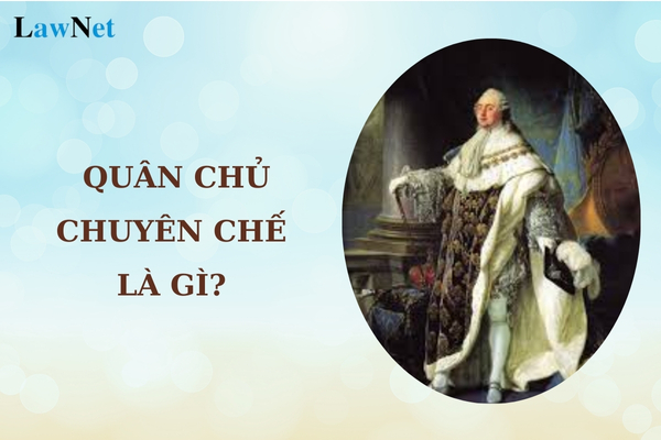 Quân chủ chuyên chế là gì? So sánh chế độ quân chủ chuyên chế và quân chủ lập hiến?