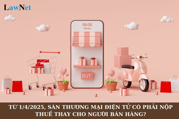 Từ 1/4/2025, sàn thương mại điện tử có phải nộp thuế thay cho người bán hàng không?