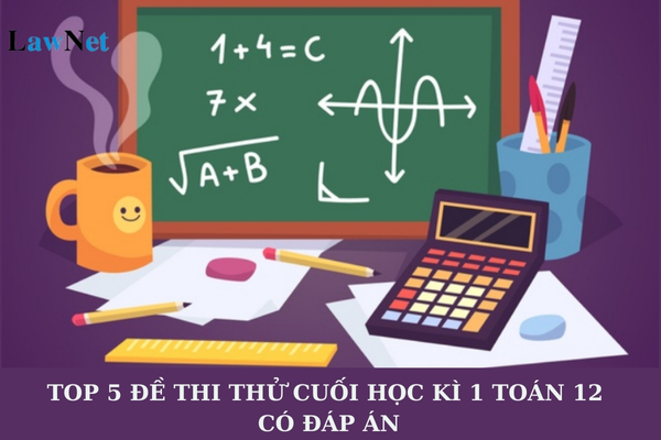 Top 5 đề thi thử cuối học kì 1 Toán 12 có đáp án? Quan điểm xây dựng chương trình môn Toán lớp 12 là gì?