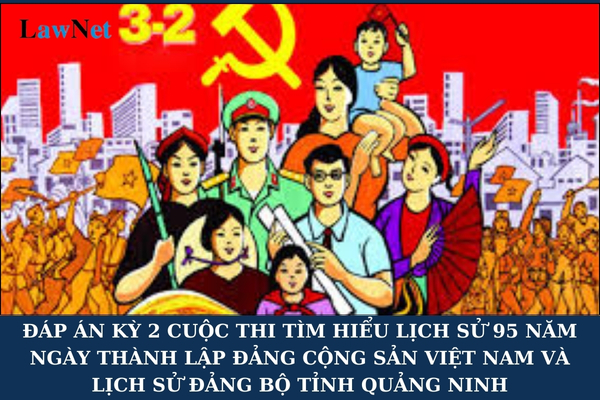 Đáp án kỳ 2 Cuộc thi tìm hiểu lịch sử 95 năm Ngày thành lập Đảng Cộng sản Việt Nam và lịch sử Đảng bộ tỉnh Quảng Ninh?