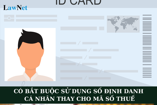 Có bắt buộc sử dụng số định danh cá nhân thay cho mã số thuế không?