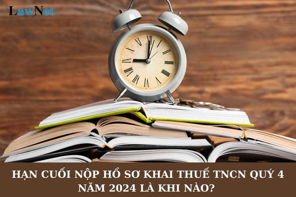 Hạn cuối nộp hồ sơ khai thuế TNCN quý 4 năm 2024 là khi nào? 