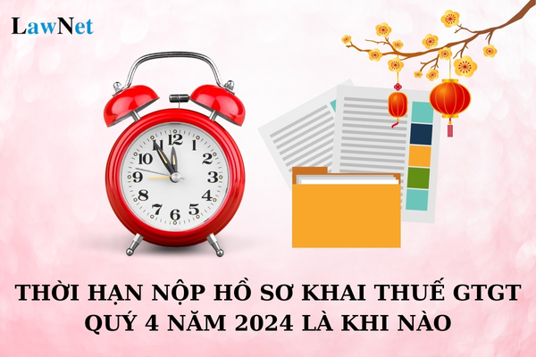 Thời hạn nộp hồ sơ khai thuế GTGT quý 4 năm 2024 là khi nào? Trường hợp nào được gia hạn thời gian nộp hồ sơ khai thuế GTGT?