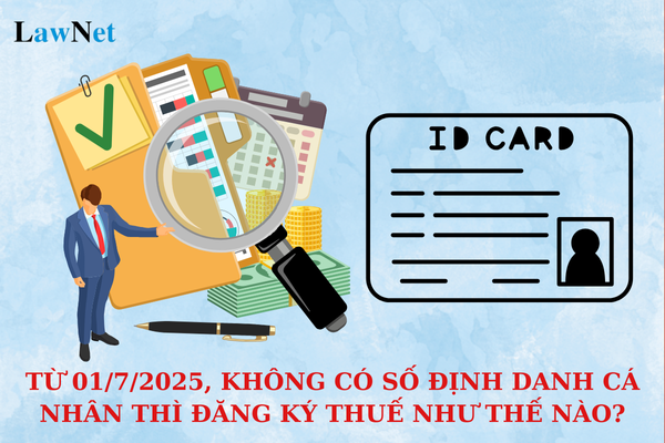 Từ 01/7/2025, cá nhân không có số định danh cá nhân thì đăng ký thuế như thế nào?