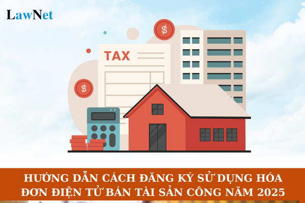 Hướng dẫn cách đăng ký sử dụng hóa đơn điện tử bán tài sản công năm 2025?