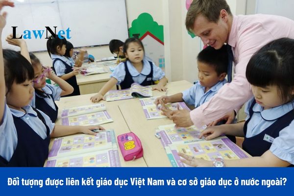 Đối tượng nào được liên kết giáo dục của Việt Nam và cơ sở giáo dục hoạt động hợp pháp ở nước ngoài?