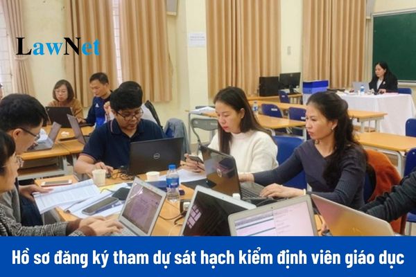 Hồ sơ đăng ký tham dự sát hạch kiểm định viên giáo dục và cao đẳng sư phạm bao gồm những gì?