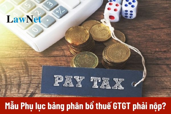 Mẫu phụ lục bảng phân bổ thuế giá trị gia tăng phải nộp hiện nay là mẫu nào?