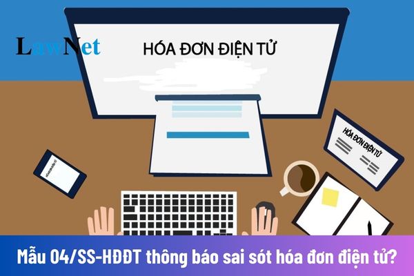 Mẫu 04/SS-HĐĐT thông báo sai sót hóa đơn điện tử?