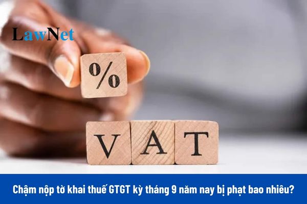 Chậm nộp tờ khai thuế GTGT kỳ tháng 9/2024 bị phạt bao nhiêu?