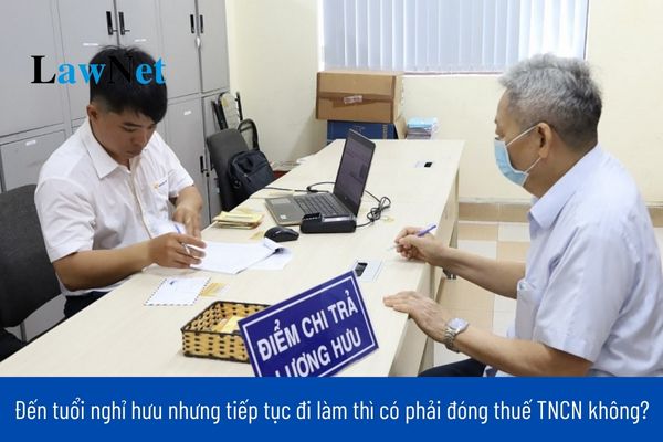 Khi đã về hưu rồi mà vẫn tiếp tục đi làm thì có phải đóng thuế TNCN?