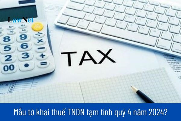 Mẫu tờ khai thuế TNDN tạm tính quý 4 năm 2024?