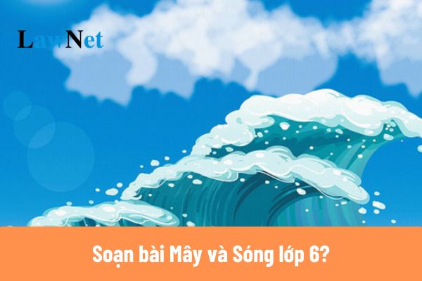 Mẫu soạn bài Mây và Sóng lớp 6 mới nhất?