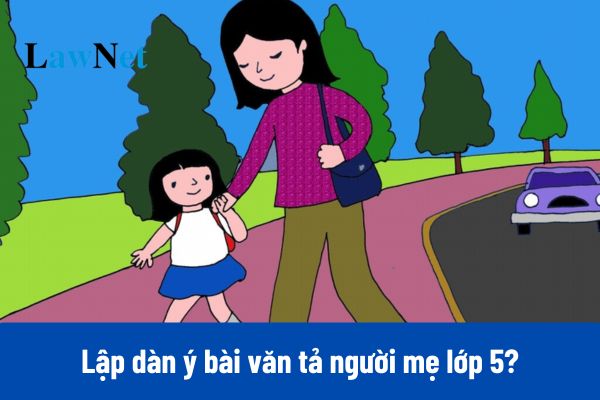 3+ Lập dàn ý bài văn tả người mẹ lớp 5?