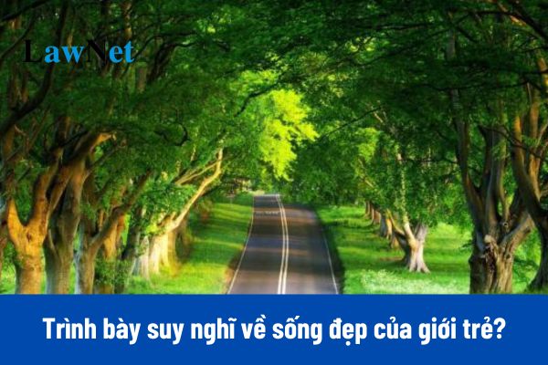 5+ Mẫu viết văn bản nghị luận trình bày suy nghĩ về sống đẹp của giới trẻ hiện nay?