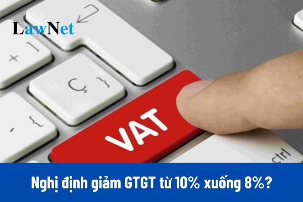 Nghị định giảm thuế 2025 giảm GTGT từ 10% xuống 8%?