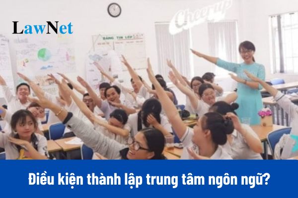 Điều kiện thành lập trung tâm ngôn ngữ thực hiện nhiệm vụ giáo dục thường xuyên ra sao?