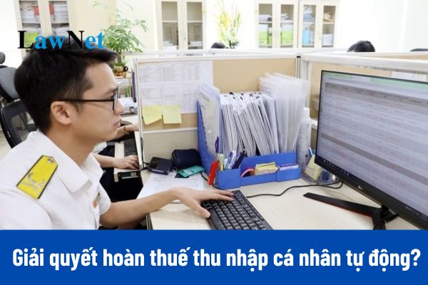 Hướng dẫn quy trình giải quyết hoàn thuế TNCN tự động 2025?