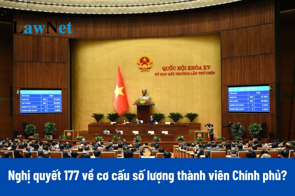 Toàn văn Nghị quyết 177 năm 2025 về cơ cấu số lượng thành viên Chính phủ nhiệm kỳ Quốc hội khóa 15?