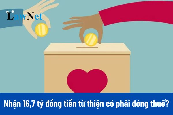 Nhận 16,7 tỷ đồng tiền từ thiện có phải đóng thuế TNCN không?