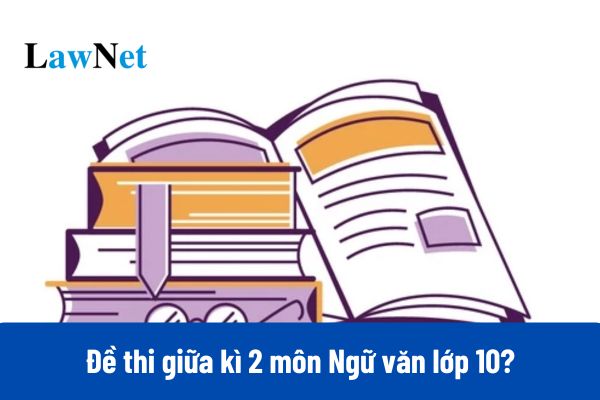 Tổng hợp đề thi giữa kì 2 môn Ngữ văn lớp 10 năm 2025 đi kèm đáp án?