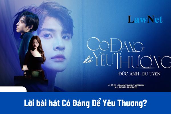 Lời bài hát Có Đáng Để Yêu Thương, Hợp âm bài hát Có Đáng Để Yêu Thương mới nhất?