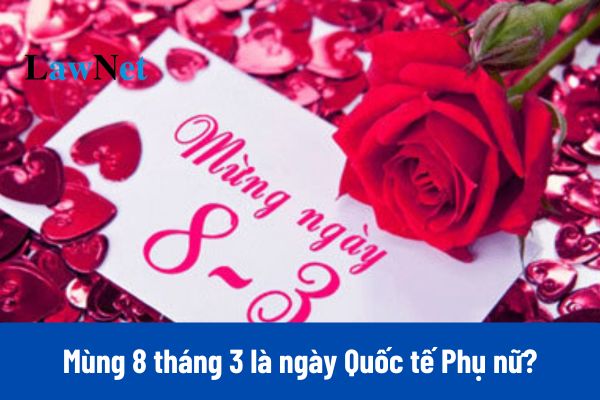 Mùng 8 tháng 3 là ngày Quốc tế Phụ nữ?