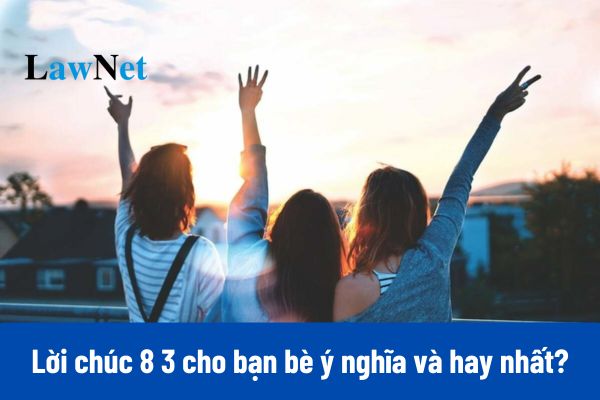 35+ Lời chúc 8 3 cho bạn bè ý nghĩa và hay nhất?