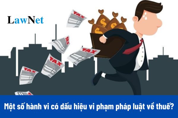 Nhận diện một số hành vi chủ yếu có dấu hiệu vi phạm pháp luật về thuế ra sao?