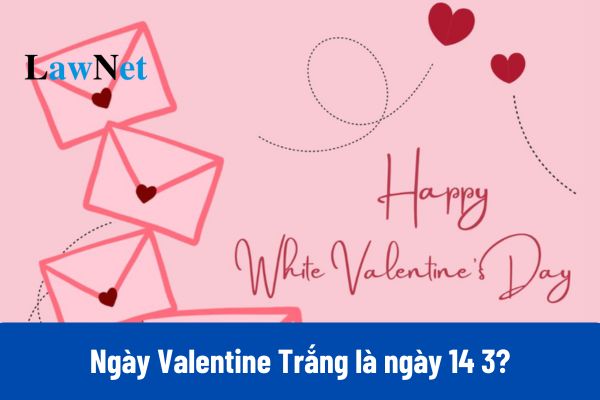 Ngày Valentine Trắng là ngày 14 3?