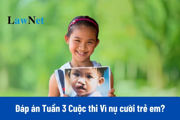 Toàn bộ Đáp án Tuần 3 Cuộc thi Vì nụ cười trẻ em năm 2025?