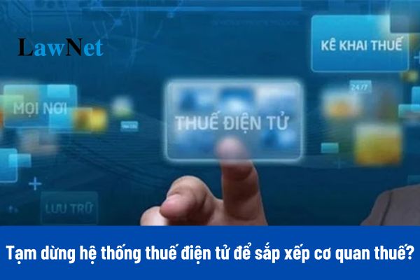 Tạm dừng hệ thống thuế điện tử để phục vụ công tác sắp xếp cơ quan thuế đến ngày 17/3/2025?