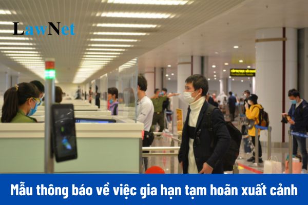 Mẫu thông báo về việc gia hạn tạm hoãn xuất cảnh do chưa hoàn thành nghĩa vụ nộp thuế mới nhất?