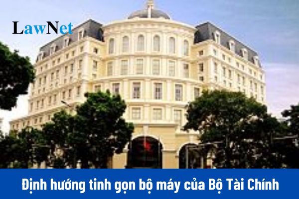 Định hướng sáp nhập, tinh gọn bộ máy của Bộ Tài Chính trong thời gian sắp tới như thế nào?