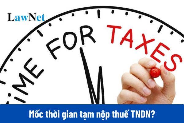 Mốc thời gian tạm nộp thuế TNDN năm 2025 là khi nào?