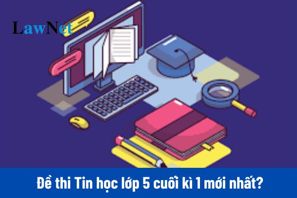 Tổng hợp đề thi Tin học lớp 5 cuối kì 1 mới nhất 2025? 