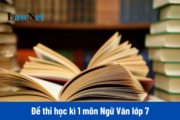 Tổng hợp đề thi học kì 1 môn Ngữ Văn lớp 7 có đáp án mới nhất?