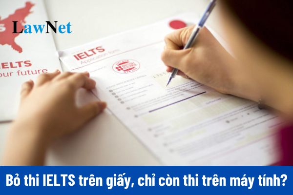 Từ 29/03/2025 bỏ thi IELTS trên giấy, chỉ còn thi trên máy tính?