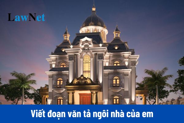 Tổng hợp các mẫu viết đoạn văn tả ngôi nhà của em lớp 3 điểm cao và ngắn gọn?