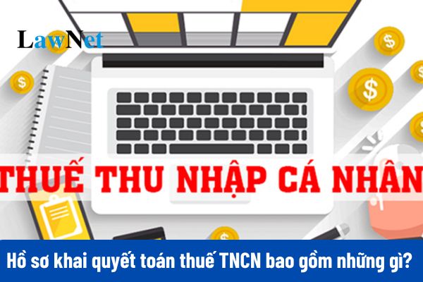 Hồ sơ khai quyết toán thuế TNCN bao gồm những gì? 