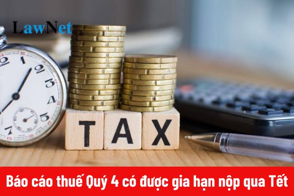 Báo cáo thuế Quý 4 có được gia hạn nộp qua Tết không?