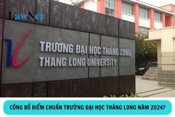 Công bố điểm chuẩn trường Đại học Thăng Long năm 2024?