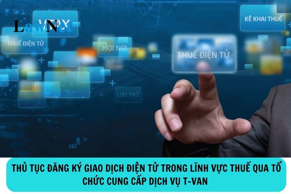 Thủ tục đăng ký giao dịch điện tử trong lĩnh vực thuế qua tổ chức cung cấp dịch vụ T-VAN như thế nào?