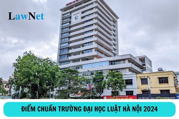 Công bố điểm chuẩn trường Đại học Luật Hà Nội 2024?