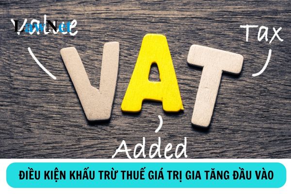 Điều kiện khấu trừ thuế giá trị gia tăng đầu vào là gì?