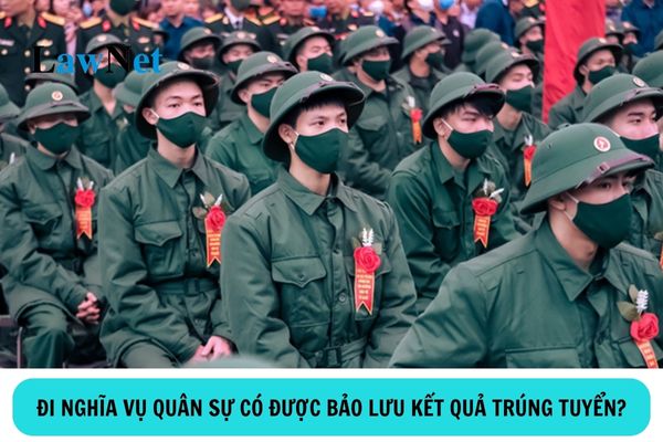 Thí sinh trúng tuyển đại học nhưng bị gọi đi nghĩa vụ quân sự có được bảo lưu kết quả trúng tuyển không?