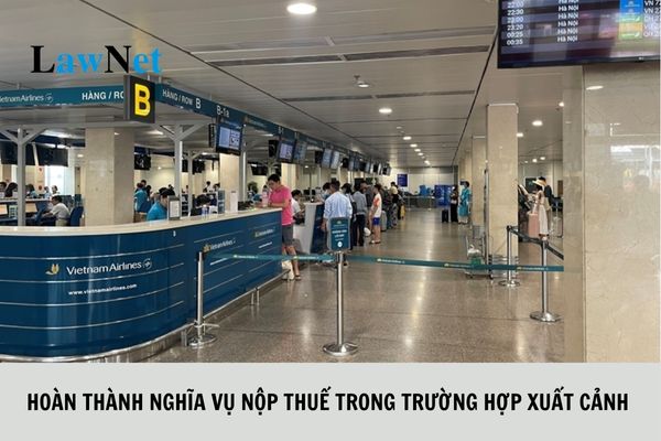 Quy định về hoàn thành nghĩa vụ nộp thuế trong trường hợp xuất cảnh ra sao?